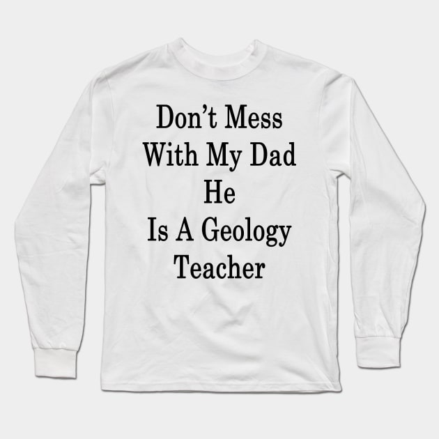 Don't Mess With My Dad He Is A Geology Teacher Long Sleeve T-Shirt by supernova23